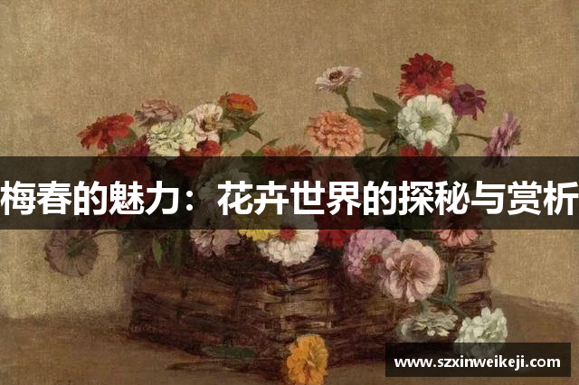 梅春的魅力：花卉世界的探秘与赏析