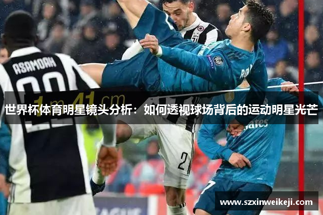 世界杯体育明星镜头分析：如何透视球场背后的运动明星光芒