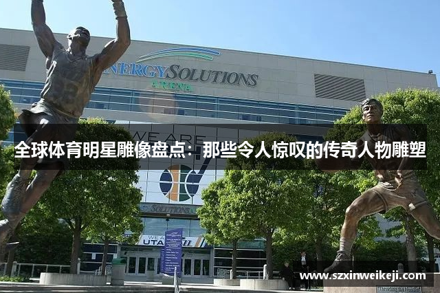 全球体育明星雕像盘点：那些令人惊叹的传奇人物雕塑