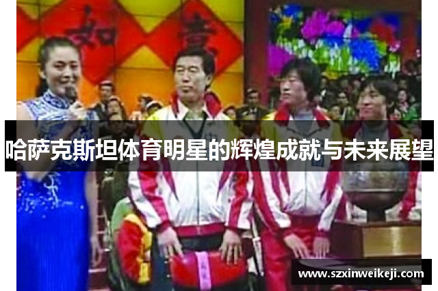 哈萨克斯坦体育明星的辉煌成就与未来展望