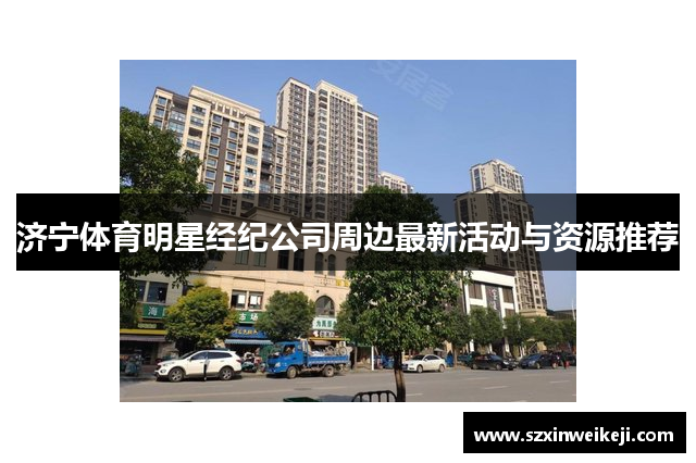 济宁体育明星经纪公司周边最新活动与资源推荐