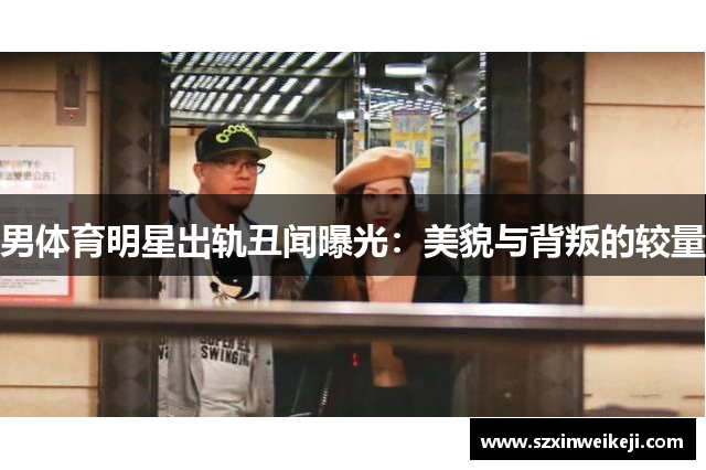 男体育明星出轨丑闻曝光：美貌与背叛的较量