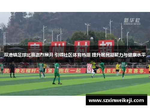 双港镇足球比赛激烈展开 引领社区体育热潮 提升居民凝聚力与健康水平