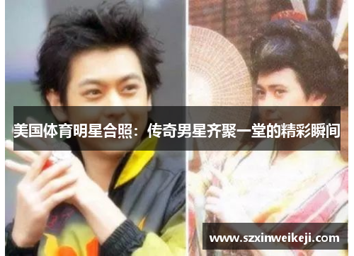 美国体育明星合照：传奇男星齐聚一堂的精彩瞬间