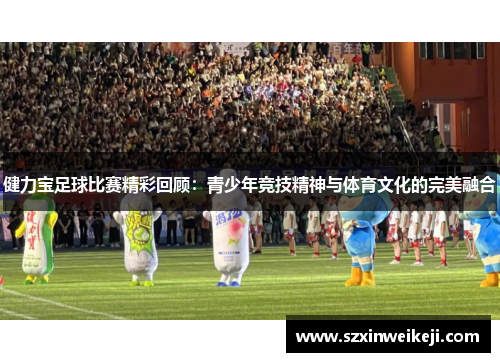 健力宝足球比赛精彩回顾：青少年竞技精神与体育文化的完美融合
