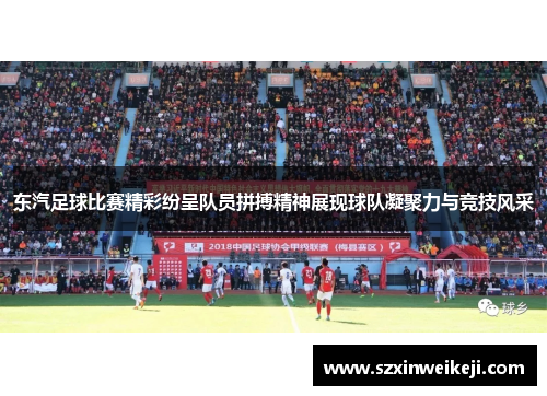 东汽足球比赛精彩纷呈队员拼搏精神展现球队凝聚力与竞技风采