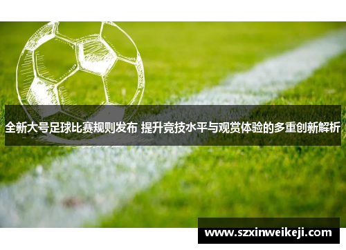 全新大号足球比赛规则发布 提升竞技水平与观赏体验的多重创新解析