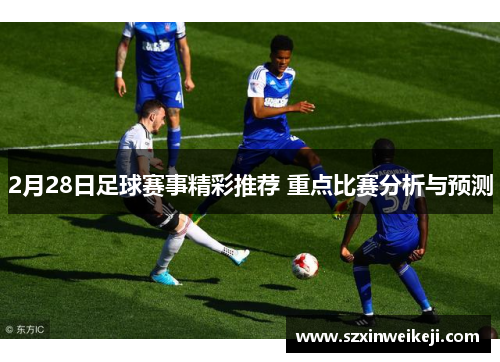 2月28日足球赛事精彩推荐 重点比赛分析与预测