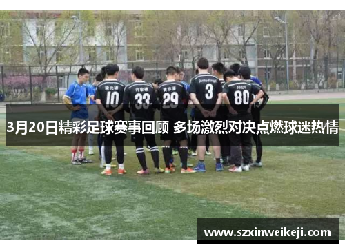 3月20日精彩足球赛事回顾 多场激烈对决点燃球迷热情